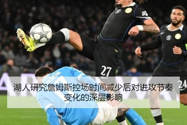 湖人研究詹姆斯控场时间减少后对进攻节奏变化的深层影响