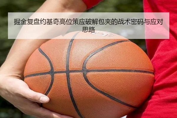 掘金复盘约基奇高位策应破解包夹的战术密码与应对思路