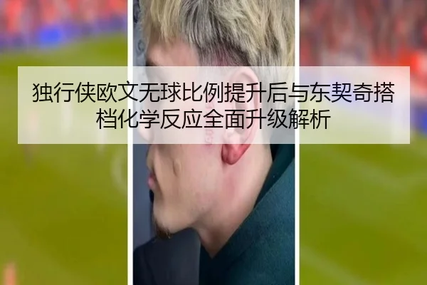 独行侠欧文无球比例提升后与东契奇搭档化学反应全面升级解析