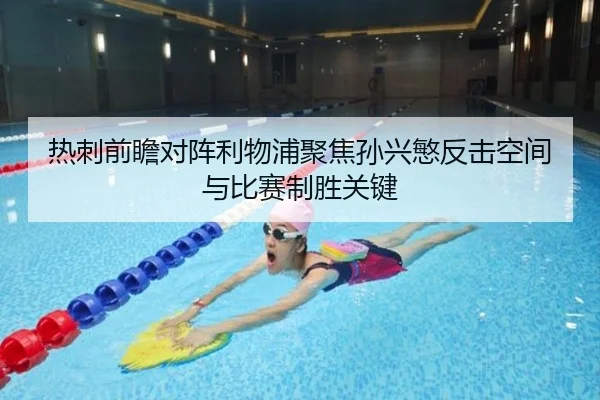 热刺前瞻对阵利物浦聚焦孙兴慜反击空间与比赛制胜关键