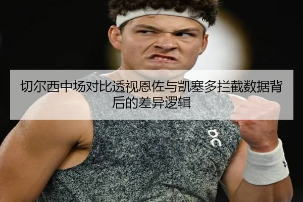 切尔西中场对比透视恩佐与凯塞多拦截数据背后的差异逻辑