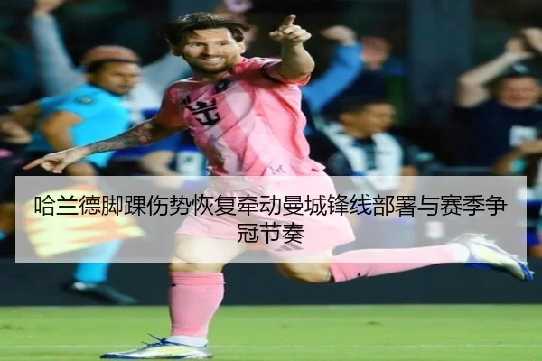哈兰德脚踝伤势恢复牵动曼城锋线部署与赛季争冠节奏