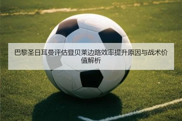 巴黎圣日耳曼评估登贝莱边路效率提升原因与战术价值解析