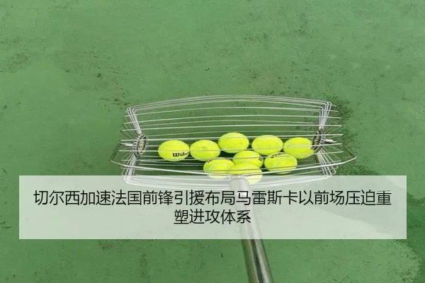 切尔西加速法国前锋引援布局马雷斯卡以前场压迫重塑进攻体系