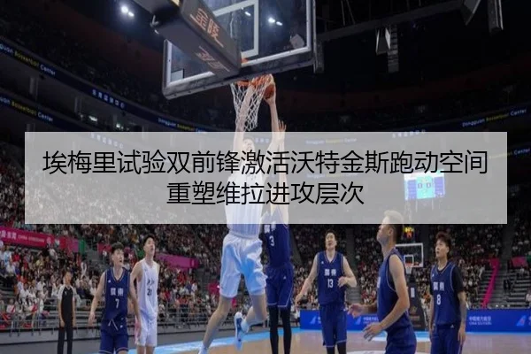 埃梅里试验双前锋激活沃特金斯跑动空间重塑维拉进攻层次